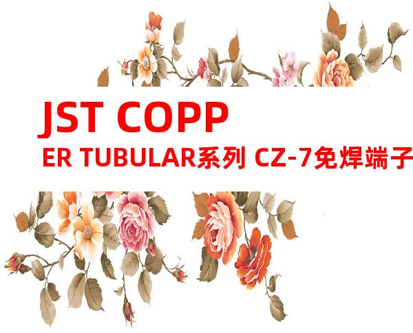 JST COPPER TUBULAR系列 CZ-7免焊端子产品规格书